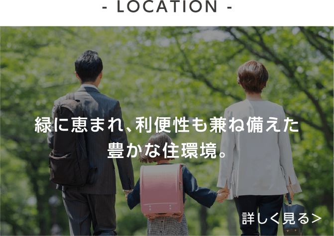 - LOCATION - 緑に恵まれ、利便性も兼ね備えた豊かな住環境。