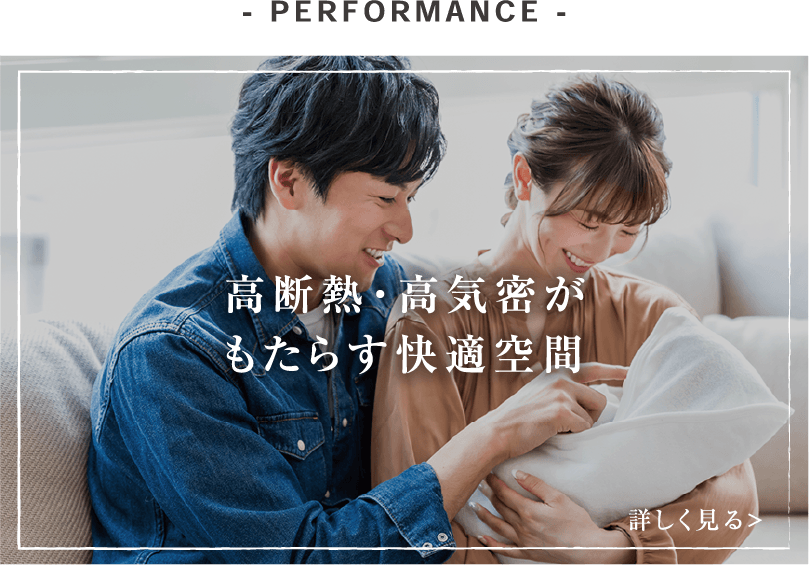 - PERFORMANCE - 高断熱がもたらす快適空間